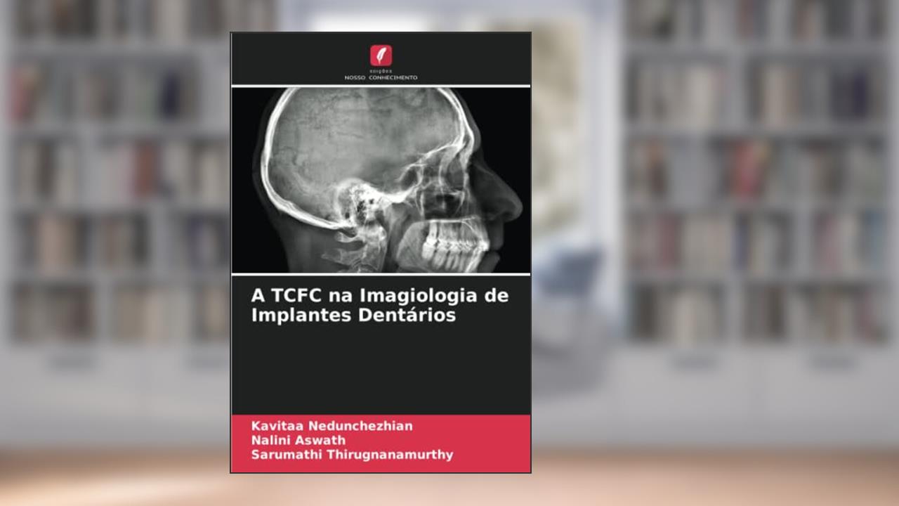 A TCFC na Imagiologia de Implantes Dentários, do autor Kavitaa Nedunchezhian; Nalini Aswath; Sarumathi Thirugnanamurthy