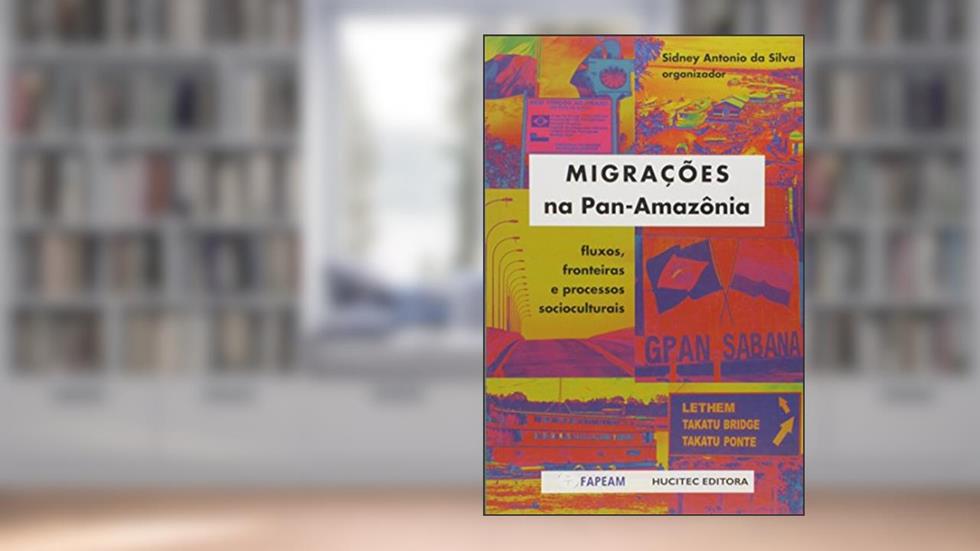 Migrações na Pan-Amazônia: Fluxos, Fronteiras e Processos Socioculturais, do autor Sidney Antonio da Silva