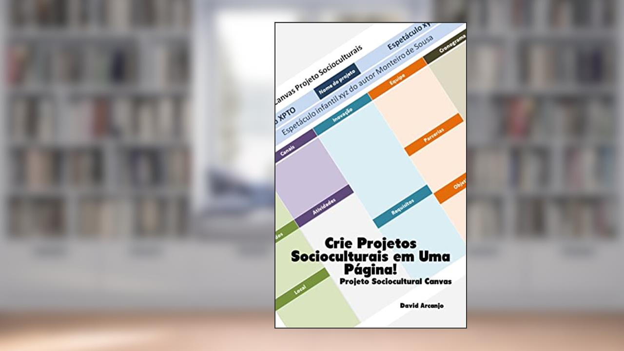 Crie Projetos Socioculturais em Uma Página: Projeto Sociocultural Canvas, do autor David Arcanjo