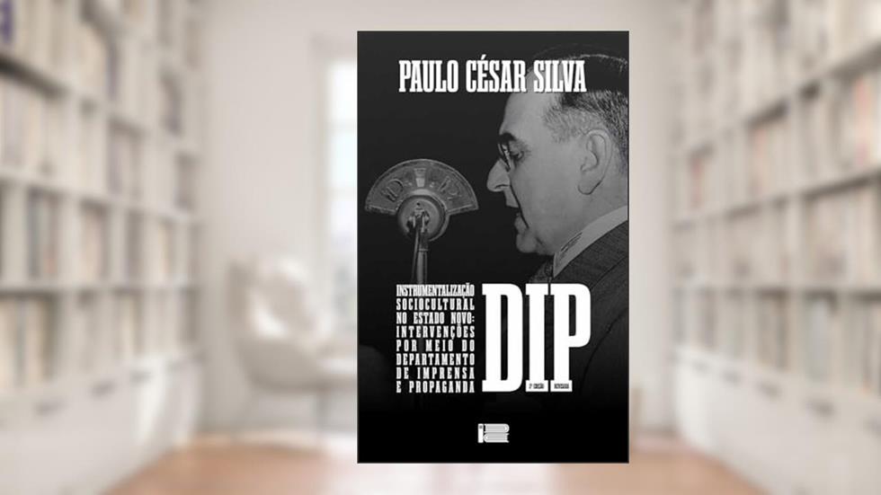INSTRUMENTALIZAÇÃO SOCIOCULTURAL NO ESTADO NOVO: INTERVENÇÕES Por meio do Departamento de Imprensa e Propaganda - DIP, do autor Paulo César Silva