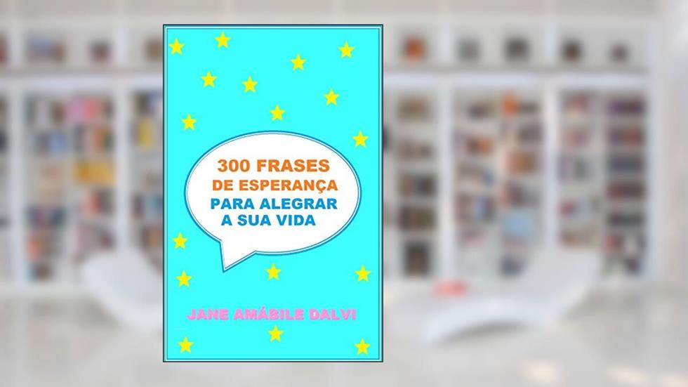 300 FRASES DE ESPERANÇA PARA ALEGRAR A SUA VIDA, do autor JANE AMÁBILE DALVI