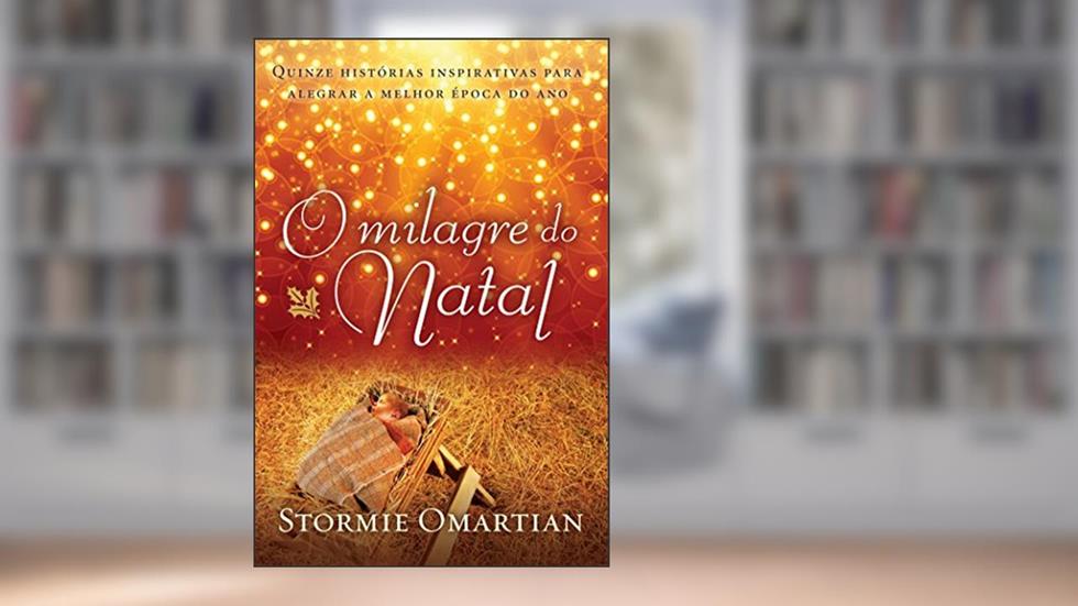 O milagre do Natal: Quinze histórias inspirativas para alegrar a melhor época do ano, do autor Stormie Omartian