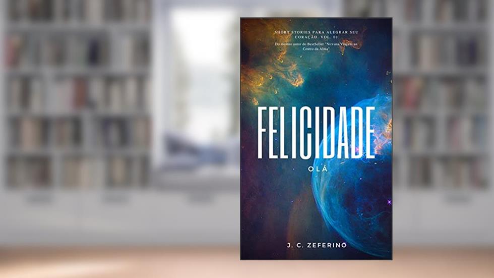 Olá Felicidade (Short Stories para alegrar seu coração), do autor João Carlos Zeferino