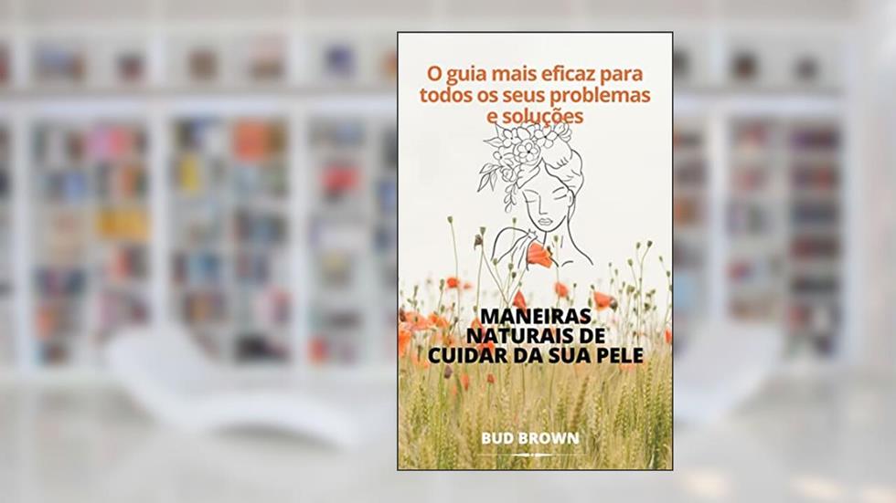 MANEIRAS NATURAIS DE CUIDAR DA SUA PELE: O guia mais eficaz para todos os seus problemas e soluções, do autor Bud Brown