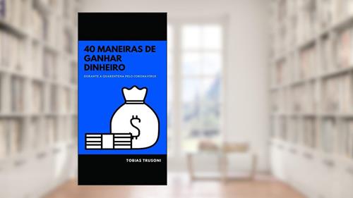 Capa de GANHE DINHEIRO EM CASA: 40 maneiras de ganhar dinheiro em casa durante a quarentena (Portuguese Edition) Kindle eBook, do autor Tobias Trusoni