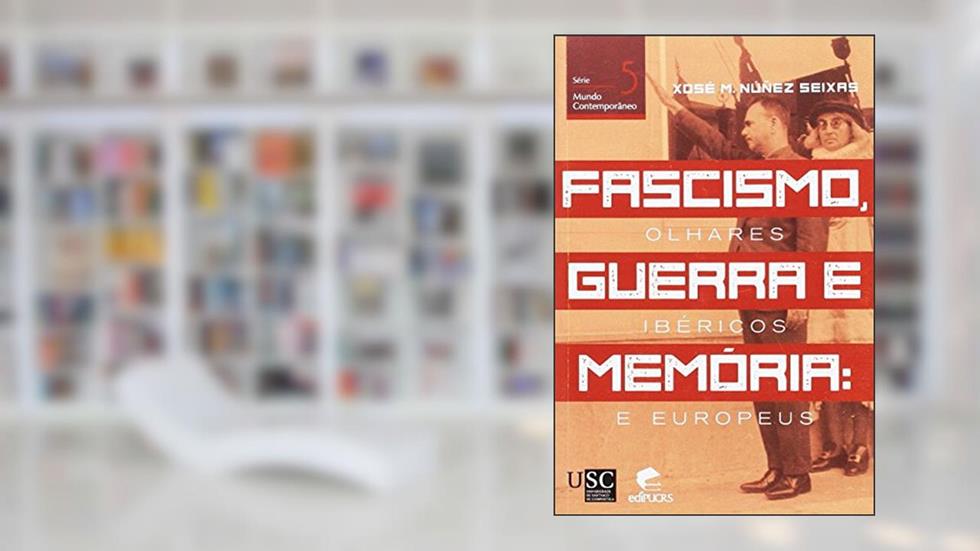 Fascismo, guerra e memória: Olhares ibéricos e europeus, do autor Xosé Manuel Núñez Seixas