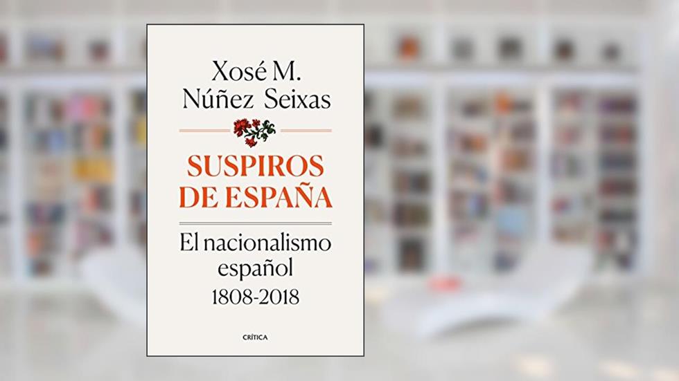 Suspiros de España: El nacionalismo español 1808-2018, do autor Xosé M. Núñez Seixas