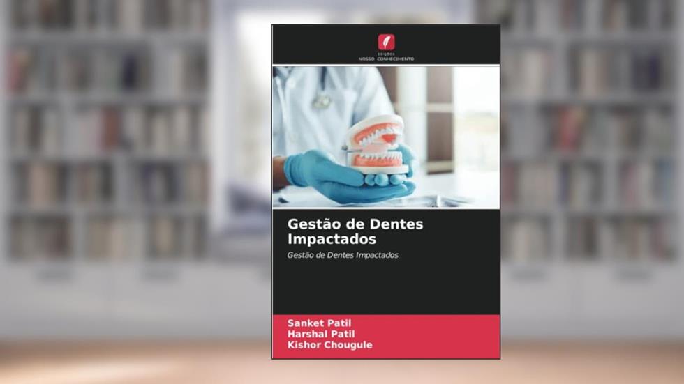 Gestão de Dentes Impactados: Gestão de Dentes Impactados, do autor Sanket Patil; Harshal Patil; Kishor Chougule