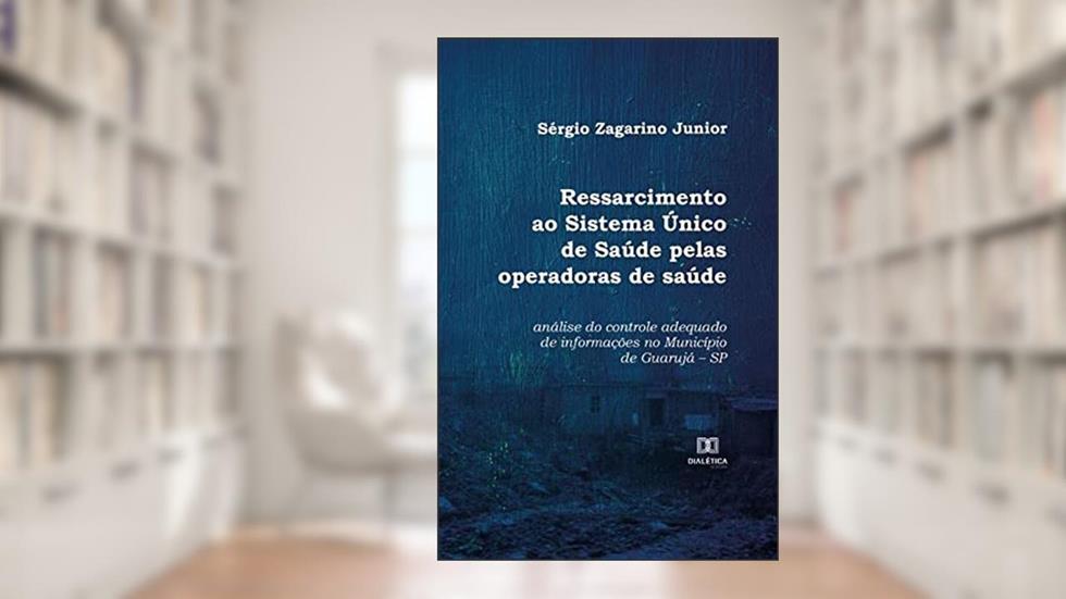 Ressarcimento ao Sistema Único de Saúde pelas operadoras de saúde: análise do controle adequado de informações no Município de Guarujá, do autor Sérgio Zagarino Junior