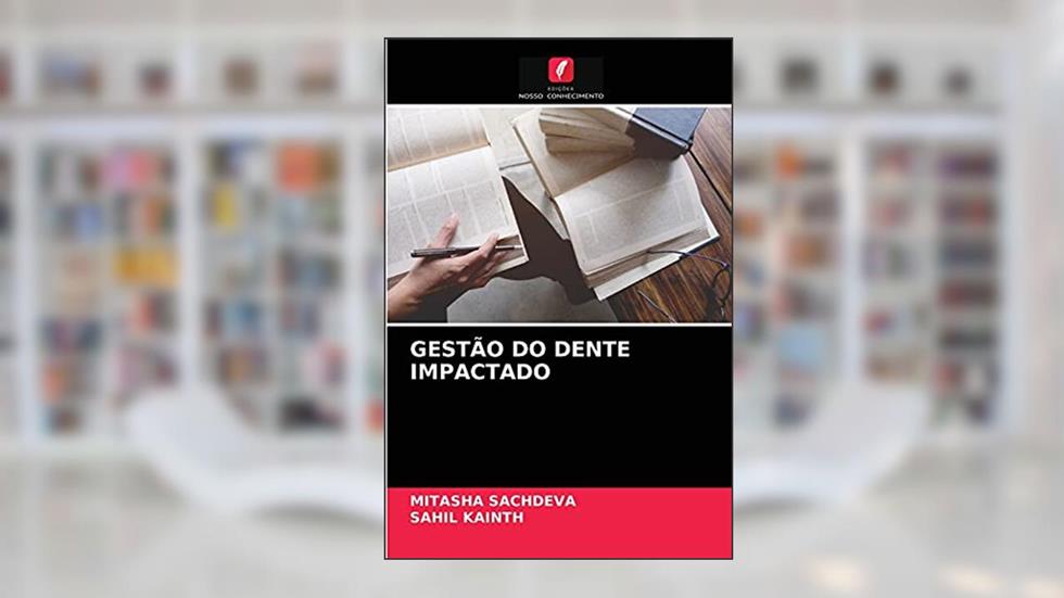 GESTÃO DO DENTE IMPACTADO, do autor Mitasha Sachdeva; Sahil Kainth