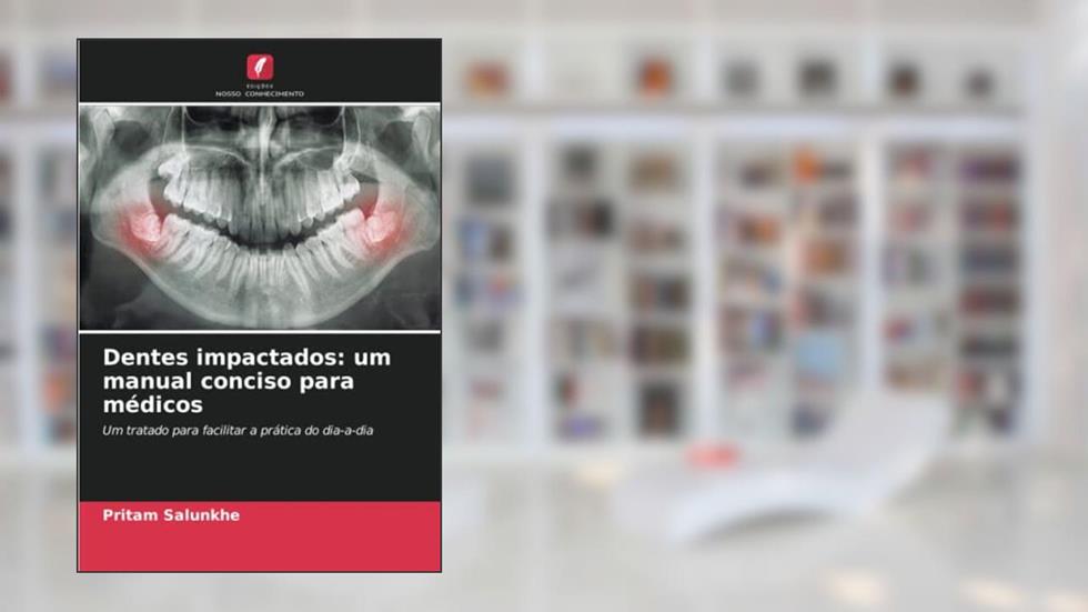 Dentes impactados: um manual conciso para médicos: Um tratado para facilitar a prática do dia-a-dia, do autor Pritam Salunkhe