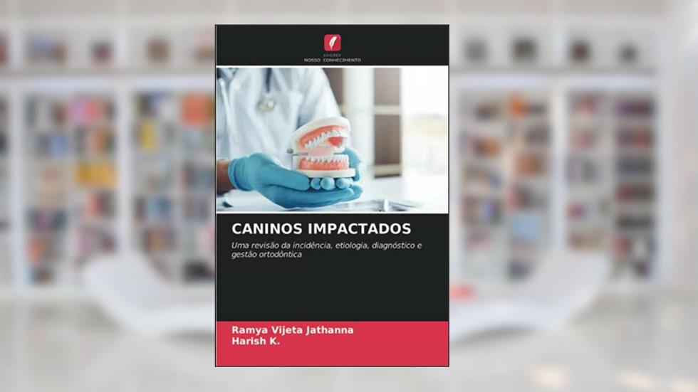 CANINOS IMPACTADOS: Uma revisão da incidência, etiologia, diagnóstico e gestão ortodôntica, do autor Ramya Vijeta Jathanna; Harish K.