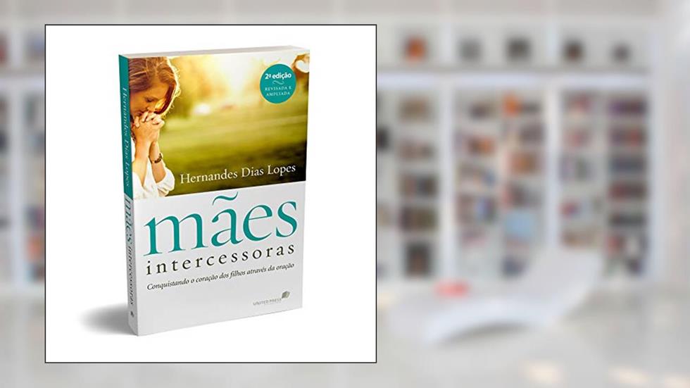 Mães intercessoras: Conquistando o coração dos filhos através da oração, do autor Hernades Dias Lopes
