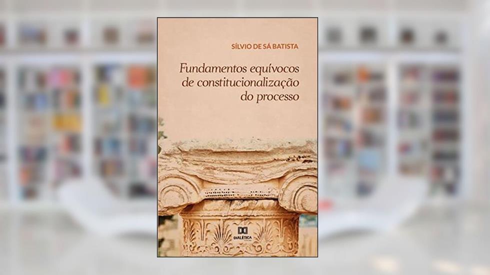 Fundamentos equívocos de constitucionalização do processo, do autor Sílvio de Sá Batista