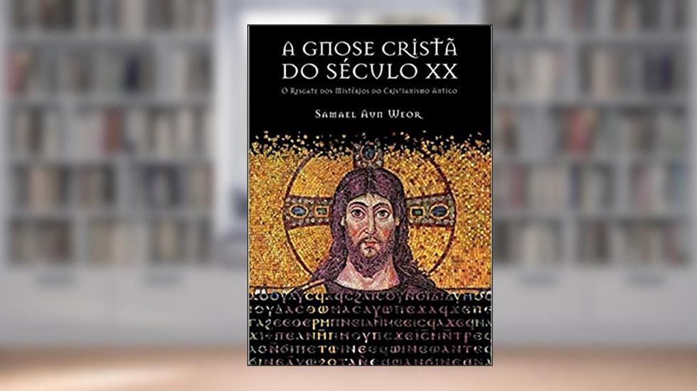 A GNOSE CRISTÃ DO SÉCULO XX: O Resgate dos Mistérios do Cristianismo Antigo, do autor Samael Aun Weor