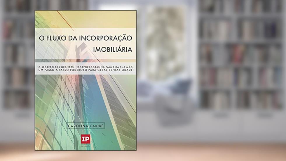 O Fluxo da Incorporação Imobiliária: O Segredo das Grandes Incorporadoras na Palma da Sua Mão: Um Passo a Passo Poderoso para Gerar Rentabilidade!, do autor Carolina Caribé