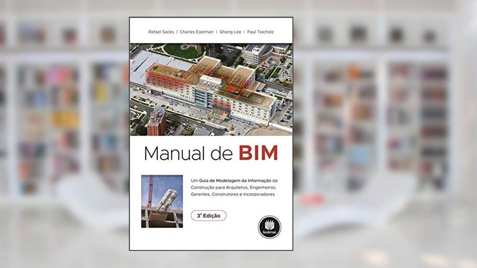 Manual de BIM: Um Guia de Modelagem da Informação da Construção para Arquitetos, Engenheiros, Gerentes, Construtores e Incorporadores, do autor Rafael Sacks, Charles Eastman, Ghang Lee and Paul Teicholz