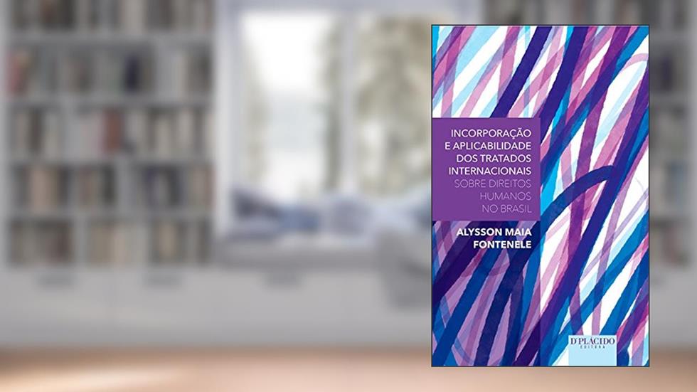 Incorporação e Aplicabilidade dos Tratados Internacionais Sobre Direitos Humanos no Brasil, do autor Alysson Maia Fontenele