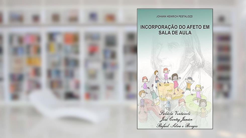 PESTALOZZI E A INCORPORAÇÃO DO AFETO À SALA DE AULA, do autor Fabíola Ventavoli; Rafael Silva e Borges; José Cortez