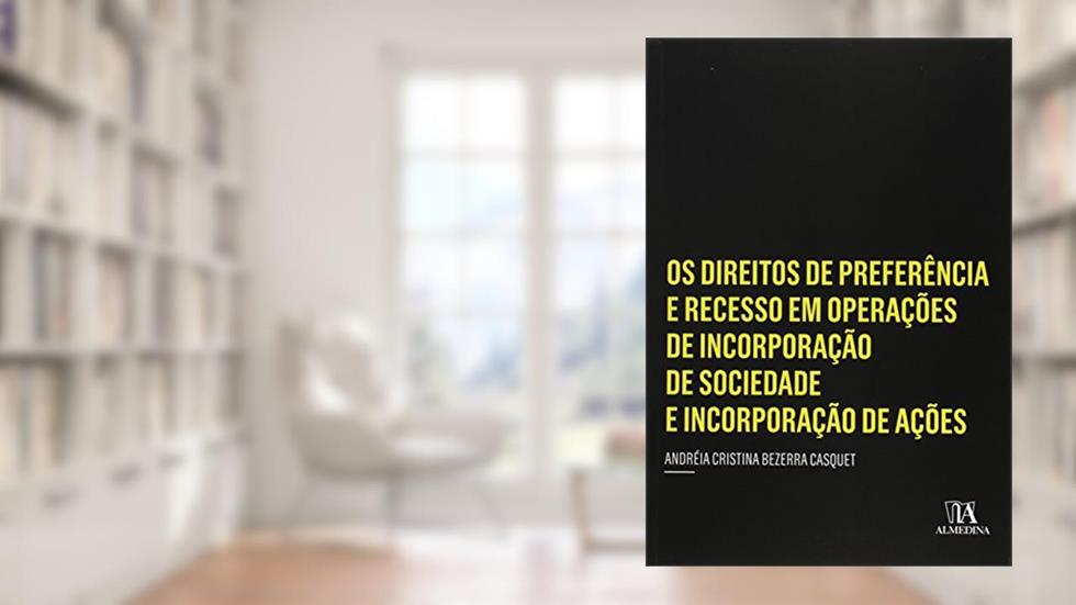 Os Direitos de Preferência e Recesso em Operações de Incorporação de Sociedade e Incorporação de Ações, do autor Andréia Cristina Bezerra Casquet