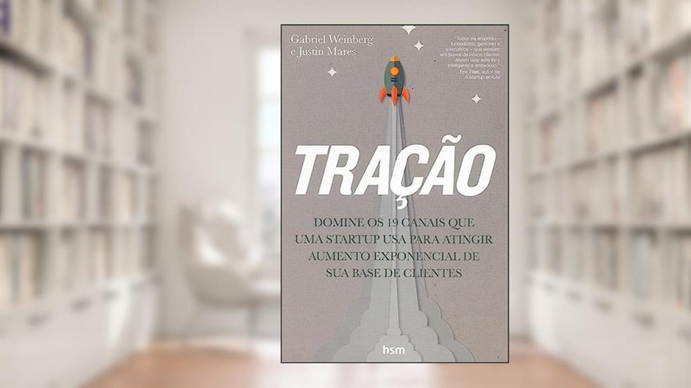 Tração. Domine os 19 Canais que Uma Startup Usa Para Atingir Aumento Exponencial de Sua Base de Clientes, do autor Weinberg Gabriel; Mares Justin; Felix Ada
