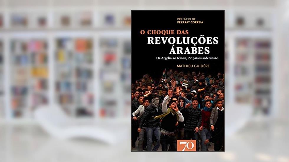 O Choque das Revoluções árabes: da Argélia ao Iémen, 22 Países sob Tensão, do autor Mathieu Guidère