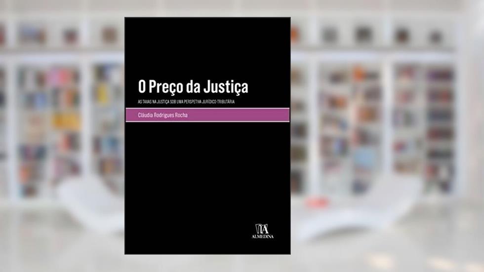 O Preço da Justiça: as Taxas na Justiça sob uma Perspetiva Jurídico-tributária, do autor Cláudia Rodrigues Rocha