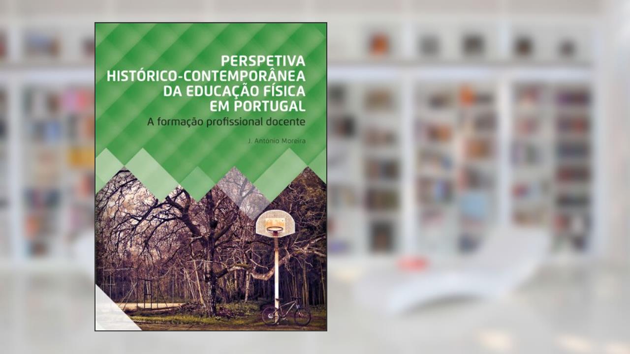 Perspetiva Histórico-Contemporânea da Educação Física em Portugal.: A Formação Profissional Docente, do autor J. António Moreira