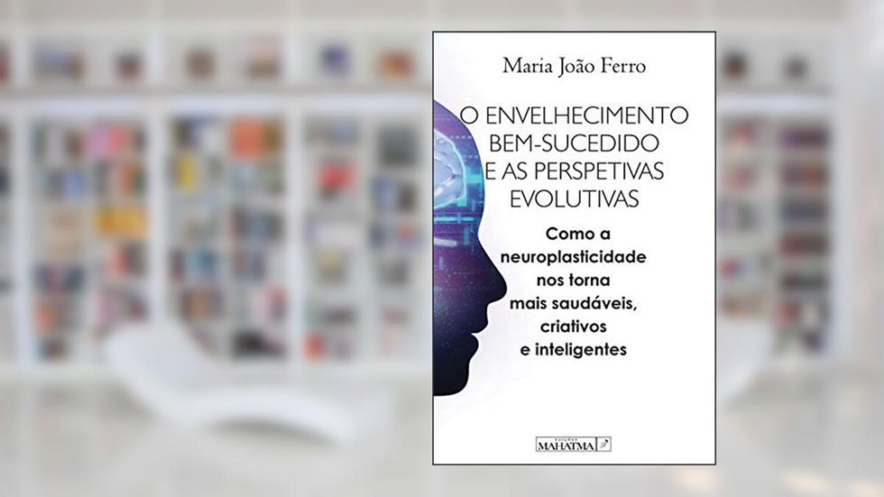 O envelhecimento bem sucedido e as perspetivas evolutivas: Com a neuroplasticidade nos torna mais saudáveis, criativos e inteligentes, do autor Maria João Ferro