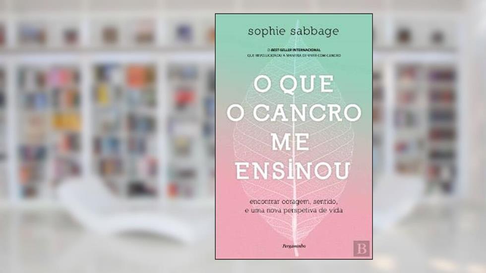 O Que o Cancro Me Ensinou Encontrar coragem, sentido, e uma nova perspetiva de vida, do autor Sophie Sabbage