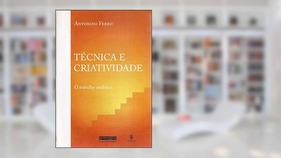 Técnica e Criatividade: O Trabalho Analítico, do autor Antonino Ferro
