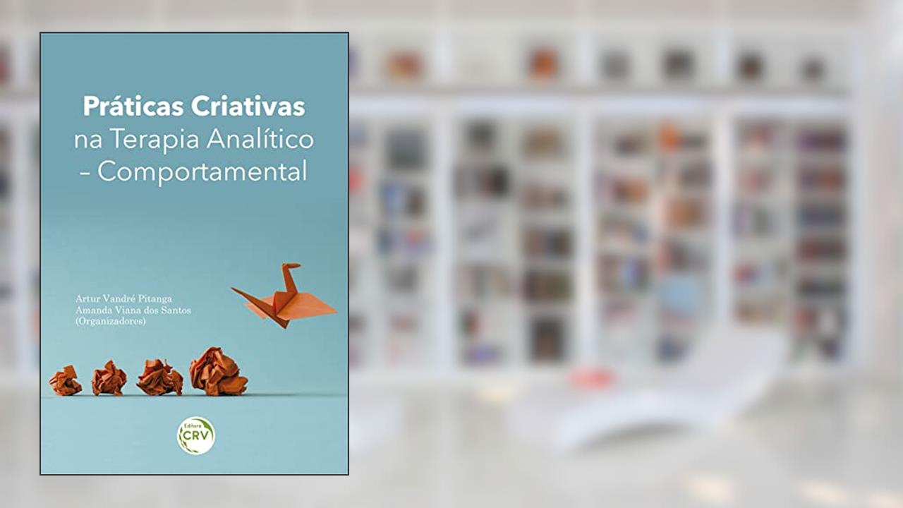 PRÁTICAS CRIATIVAS NA TERAPIA ANALÍTICO-COMPORTAMENTAL, do autor Artur Vandré Pitanga; Amanda Viana dos Santos