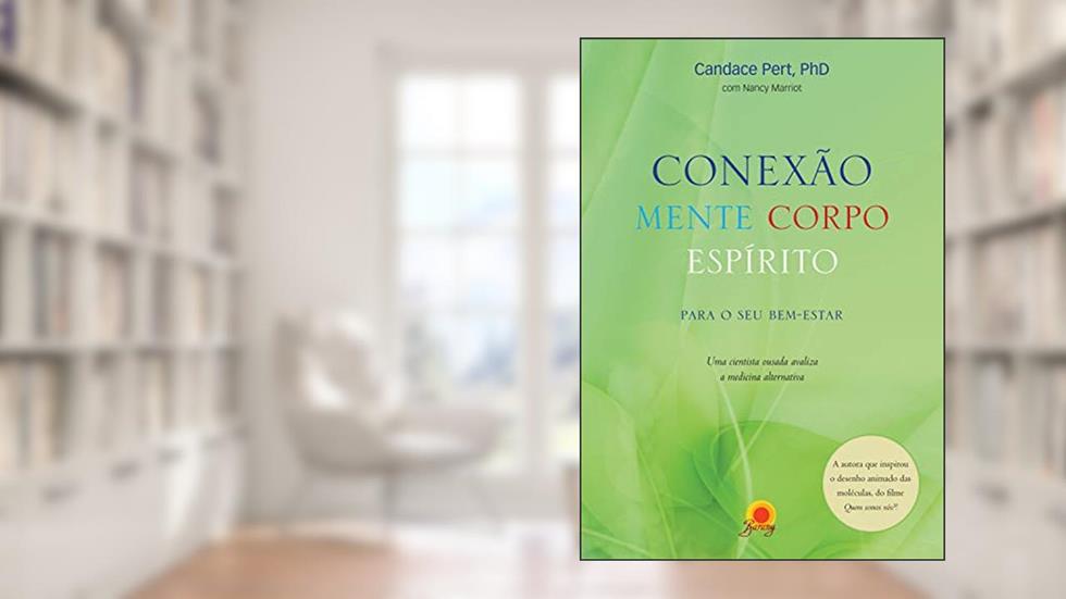 Conexão mente corpo espírito: para o seu bem-estar - Uma cientista ousada avaliza a medicina alternativa, do autor Candace Pert