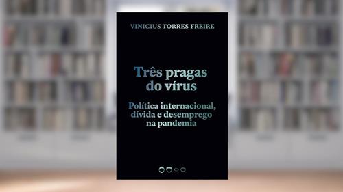 Capa de Três pragas do vírus: Política internacional, dívida e desemprego na pandemia, do autor Vinicius Torres Freire