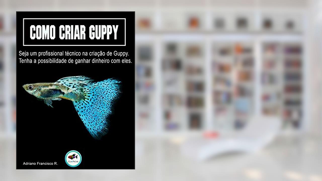 Como Criar Guppy: Seja um profissional técnico na criação de Guppy., do autor Adriano Francisco Rodrigues; Adriano Rodrigues