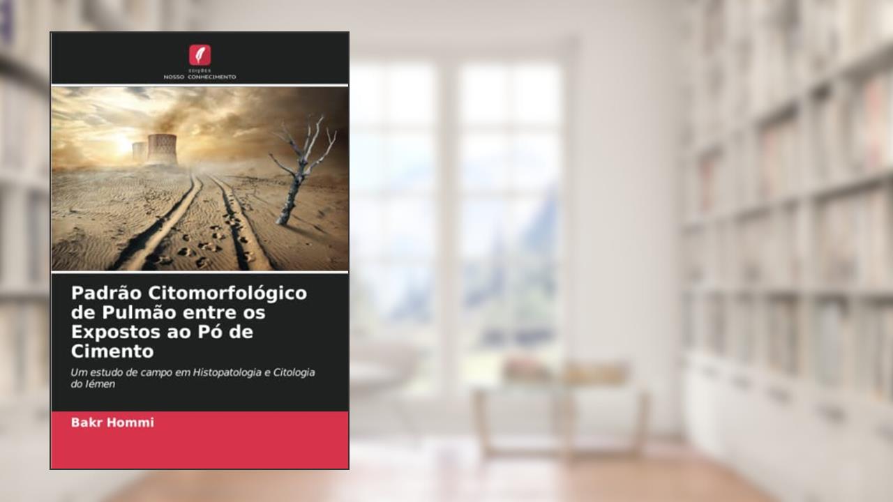 Padrão Citomorfológico de Pulmão entre os Expostos ao Pó de Cimento: Um estudo de campo em Histopatologia e Citologia do Iémen, do autor Bakr Hommi