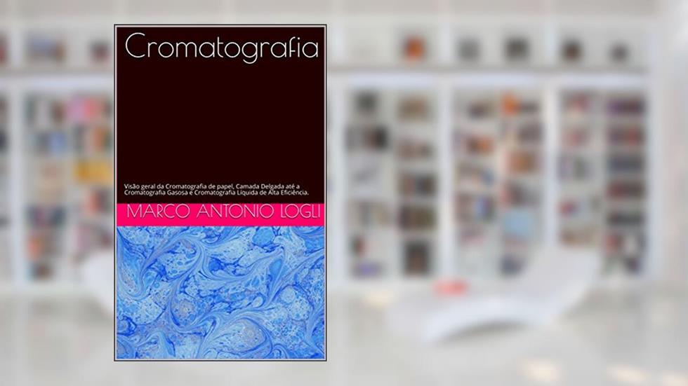 Cromatografia : Visão geral da Cromatografia de papel, Camada Delgada até a Cromatografia Gasosa e Cromatografia Líquida de Alta Eficiência., do autor Marco Antonio Logli