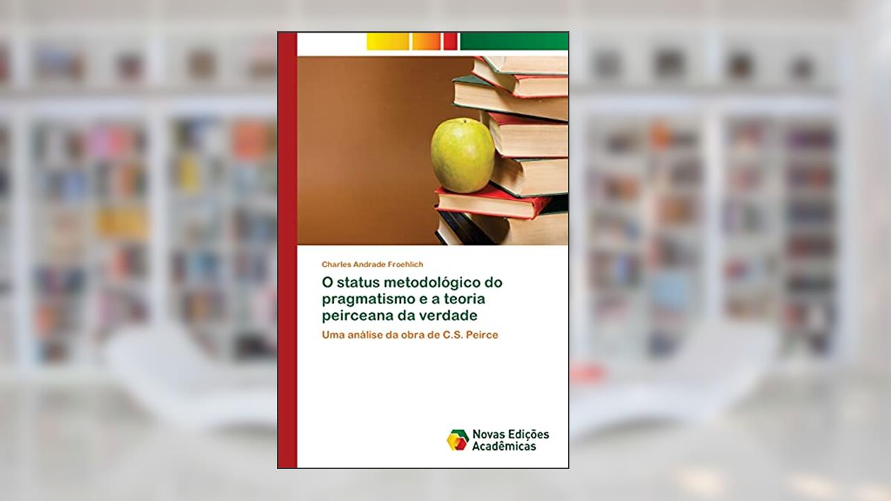 O status metodológico do pragmatismo e a teoria peirceana da verdade: Uma análise da obra de C.S. Peirce, do autor Charles Andrade Froehlich