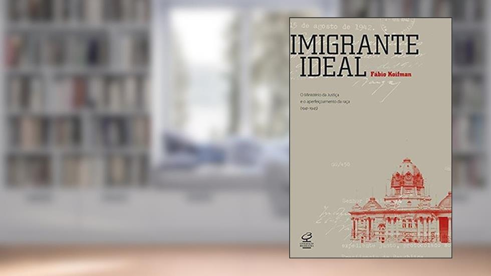 Imigrante ideal: O Ministério da Justiça e a entrada de estrangeiros no Brasil (1941-1945): O Ministério da Justiça e a entrada de estrangeiros no Brasil (1941-1945), do autor Fabio Koifman