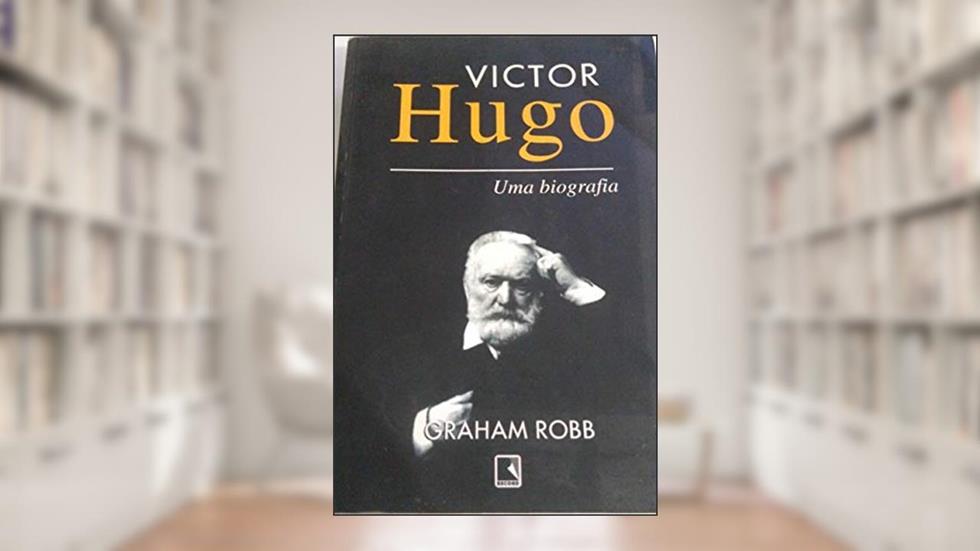 Victor Hugo. Uma Biografia, do autor Graham Robb