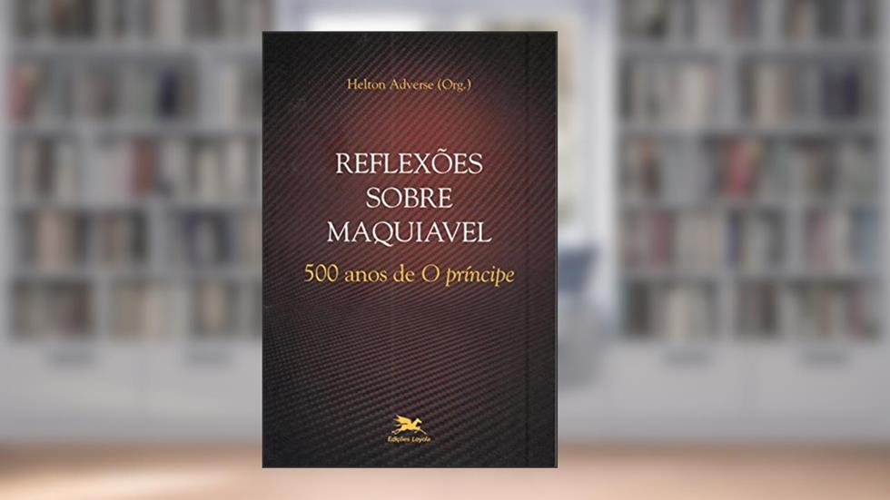 Reflexões sobre Maquiável 500 anos de "O Príncipe", do autor Helton Adverse