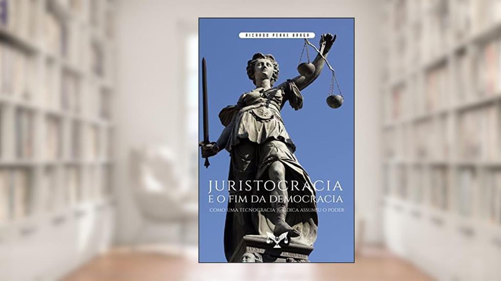Juristocracia E O Fim Da Democracia. Como Uma Tecnocracia Jurídica Assumiu O Poder, do autor Ricardo Peake Braga