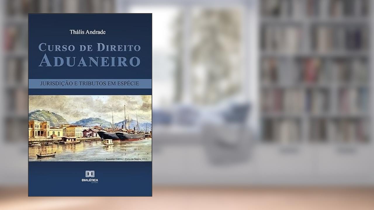 Curso de Direito Aduaneiro: jurisdição e tributos em espécie, do autor Thális Andrade.