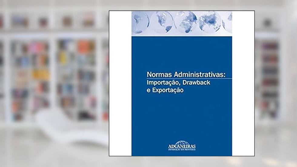 Normas Administrativas. Importação, Drawback e Exportação, do autor Editora Aduaneiras