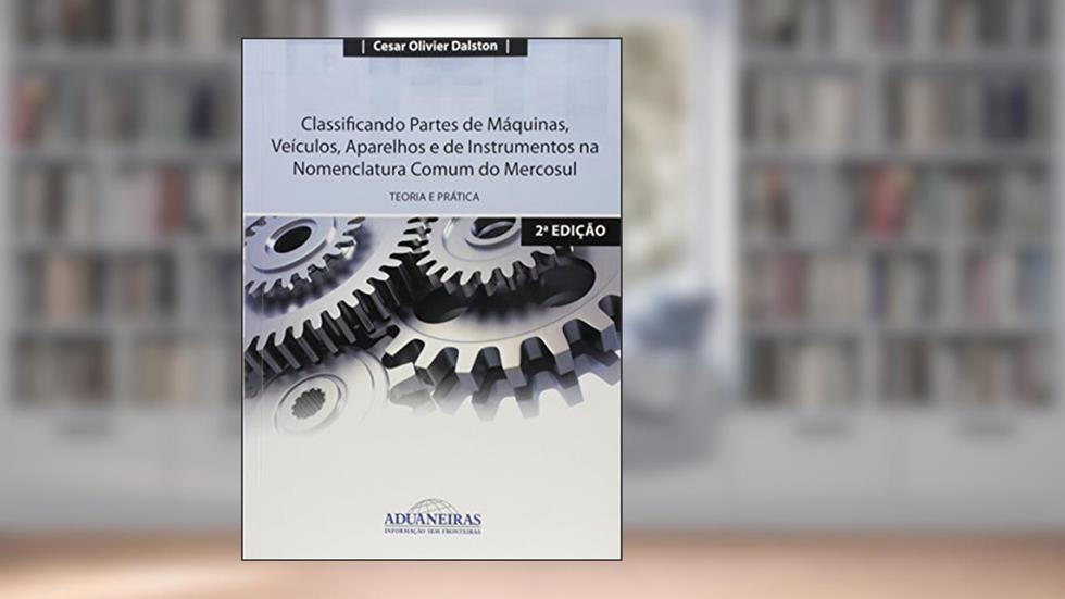 Classificando Partes de Máquinas, Veículos, Aparelhos e de Instrumentos na Nomenclatura Comum do Mercosul, do autor Cesar Olivier Dalston