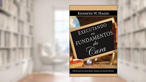 Capa de Executando os Fundamentos da Cura, do autor Kenneth W. Hagin