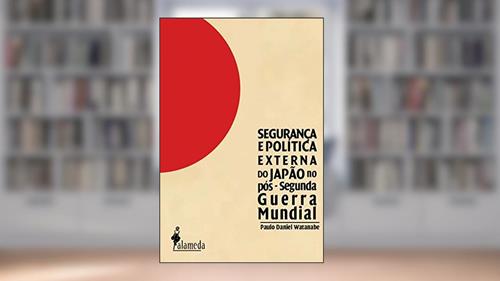 Capa de Segurança e Política Externa do Japão no Pós-Segunda Guerra Mundial, do autor Paulo Daniel Watanabe