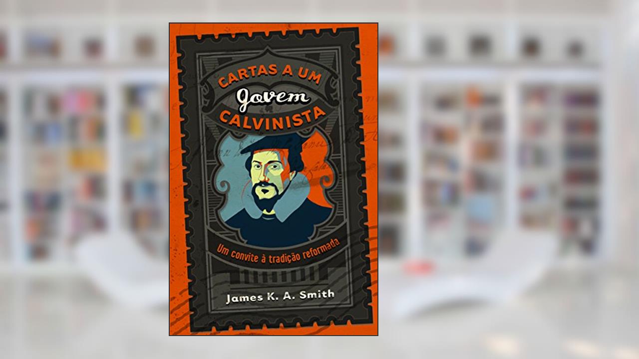 Cartas A Um Jovem Calvinista, do autor James K. A. Smith