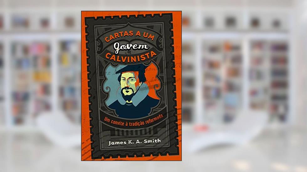Cartas A Um Jovem Calvinista, do autor James K. A. Smith