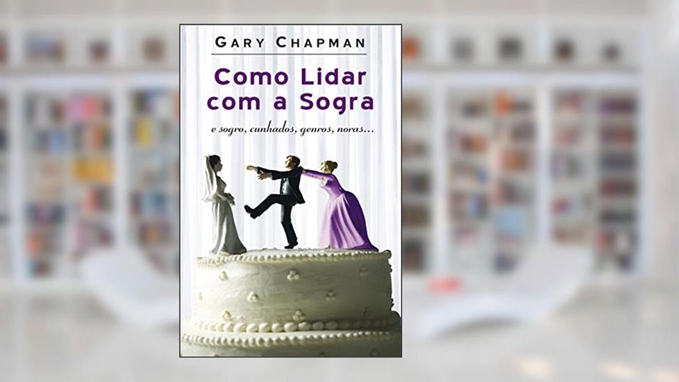 Como lidar com a sogra: E sogro, cunhados, genros, noras., do autor Gary Chapman